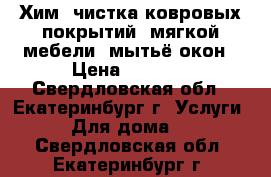 Хим. чистка ковровых покрытий, мягкой мебели, мытьё окон › Цена ­ 1 500 - Свердловская обл., Екатеринбург г. Услуги » Для дома   . Свердловская обл.,Екатеринбург г.